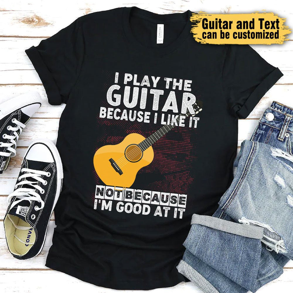 I Play Guitar Because I Like It Not Because I'm Good At It - Personalized Shirtwdwq eqw easdasd I Play Guitar Because I Like It Not Because I'm Good At It - Personalized Shirtewq wqe wqeaadk.
