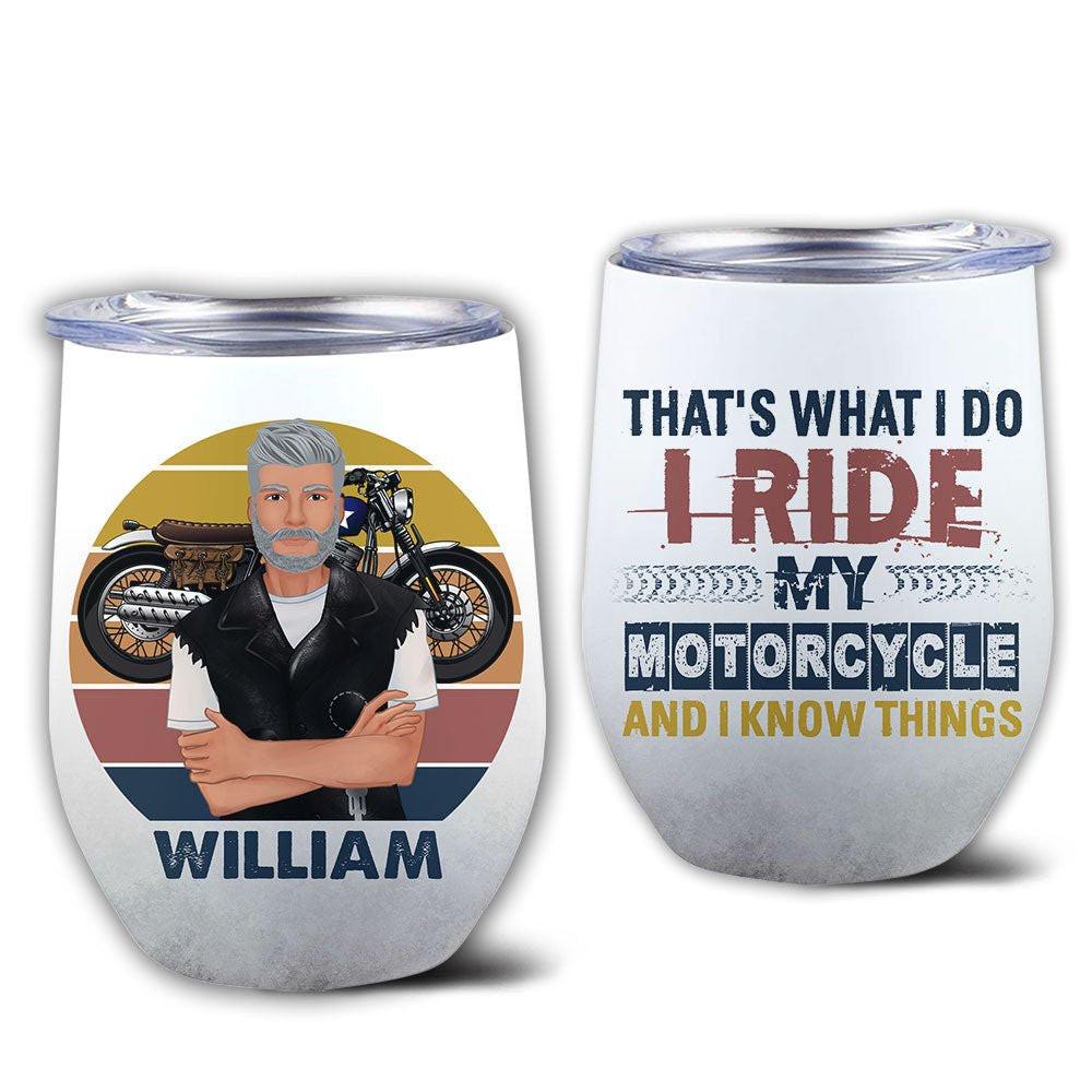 That's What I Do I Ride My Motorcycle And I Know Things - Personalized Wine Tumbler.