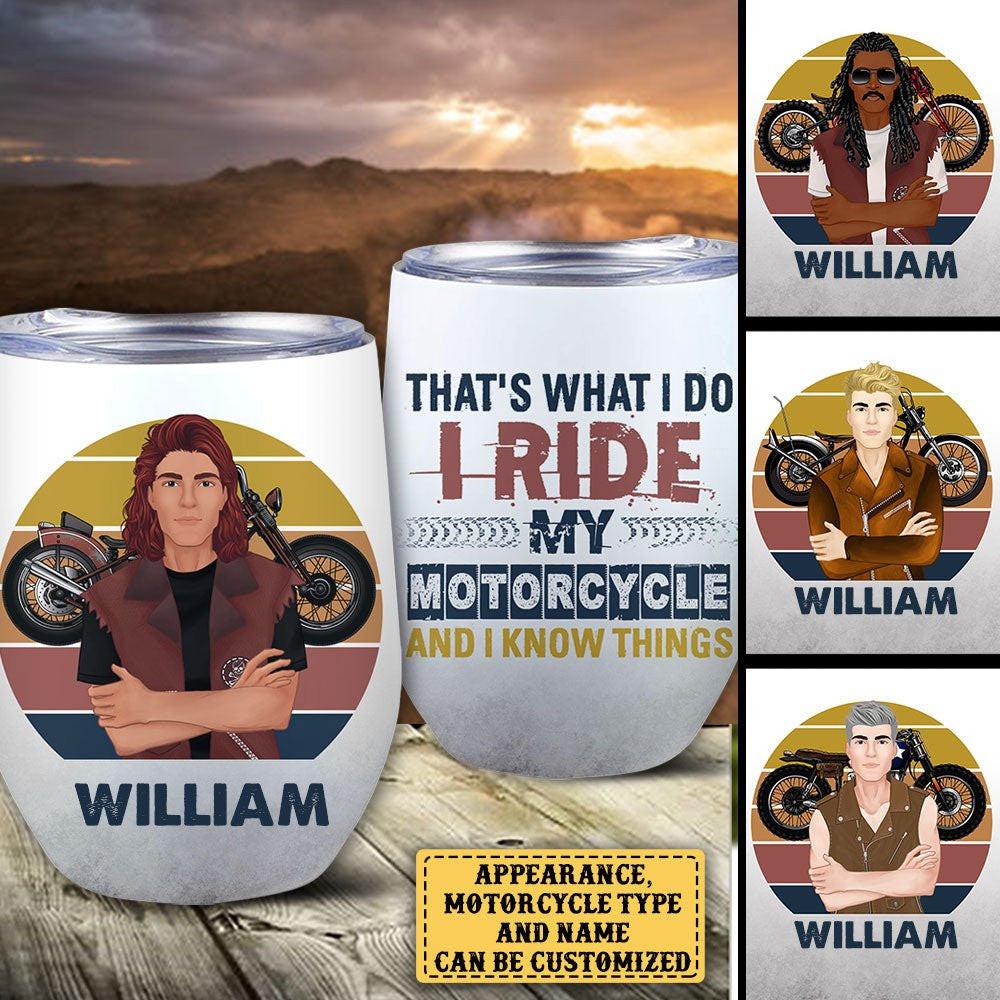 That's What I Do I Ride My Motorcycle And I Know Things - Personalized Wine Tumbler.